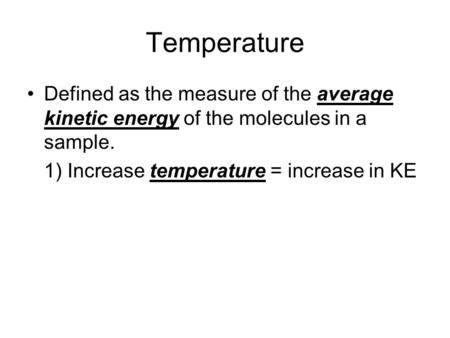 Temperature Defined as the measure of the average kinetic energy of the molecules in a sample. 1) Increase temperature = increase in KE.