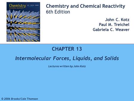1 © 2006 Brooks/Cole - Thomson Chemistry and Chemical Reactivity 6th Edition John C. Kotz Paul M. Treichel Gabriela C. Weaver CHAPTER 13 Intermolecular.