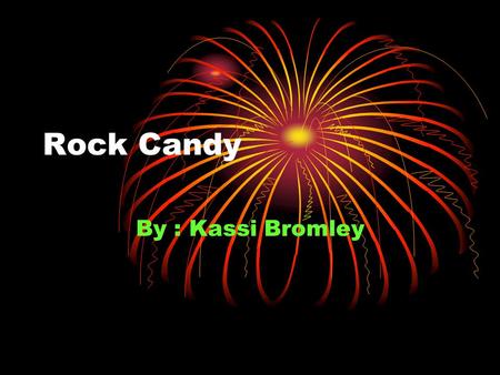 Rock Candy By : Kassi Bromley. How dose sugar turn into crystals (rock candy) Why? I thought it would be fun.