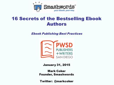16 Secrets of the Bestselling Ebook Authors Ebook Publishing Best Practices January 31, 2015 Mark Coker Founder, Smashwords