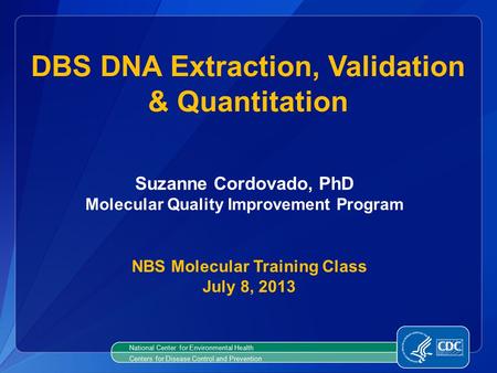 National Center for Environmental Health Centers for Disease Control and Prevention DBS DNA Extraction, Validation & Quantitation NBS Molecular Training.