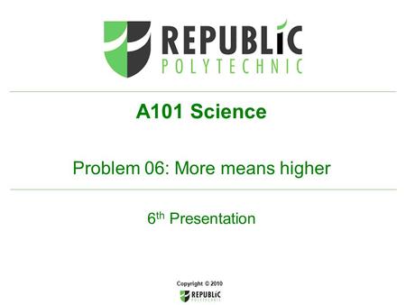 Copyright © 2010 A101 Science Problem 06: More means higher 6 th Presentation.