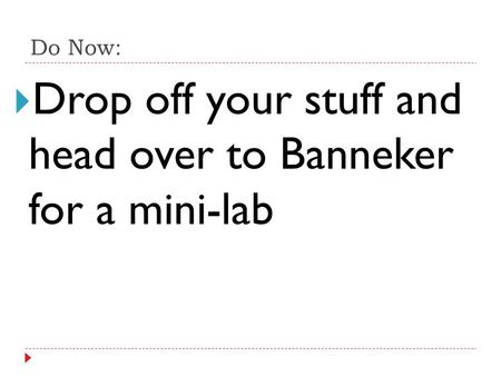 Do Now:  Drop off your stuff and head over to Banneker for a mini-lab.