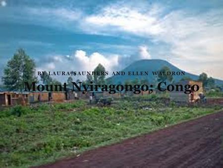 BY LAURA SAUNDERS AND ELLEN WALDRON Mount Nyiragongo; Congo.