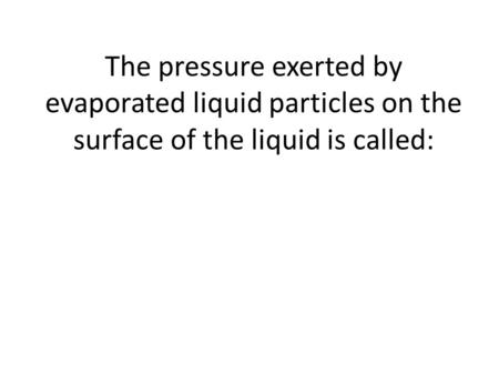 The pressure exerted by evaporated liquid particles on the surface of the liquid is called: