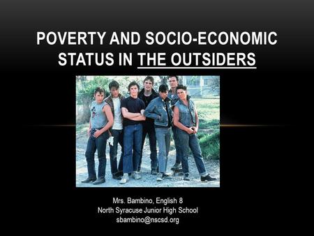 POVERTY AND SOCIO-ECONOMIC STATUS IN THE OUTSIDERS Mrs. Bambino, English 8 North Syracuse Junior High School