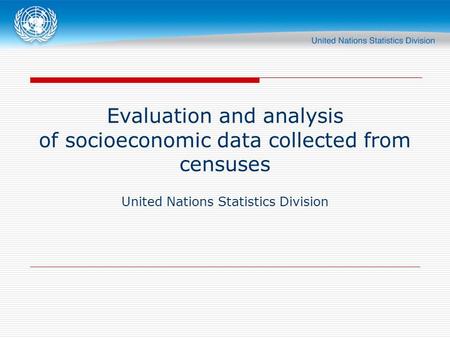 Evaluation and analysis of socioeconomic data collected from censuses United Nations Statistics Division.
