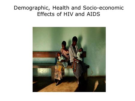Demographic, Health and Socio-economic Effects of HIV and AIDS.