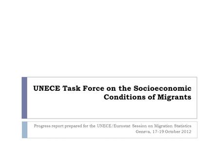 UNECE Task Force on the Socioeconomic Conditions of Migrants Progress report prepared for the UNECE/Eurostat Session on Migration Statistics Geneva, 17-19.