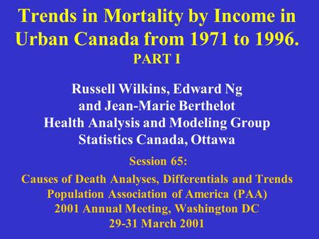 Trends in Mortality by Income in Urban Canada from 1971 to 1996. PART I Russell Wilkins, Edward Ng and Jean-Marie Berthelot Health Analysis and Modeling.