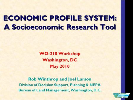 ECONOMIC PROFILE SYSTEM: A Socioeconomic Research Tool WO-210 Workshop Washington, DC May 2010 Rob Winthrop and Joel Larson Division of Decision Support,