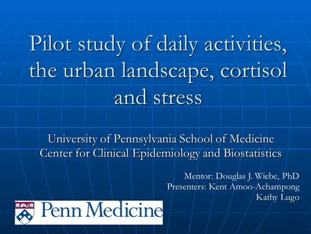 Pilot study of daily activities, the urban landscape, cortisol and stress University of Pennsylvania School of Medicine Center for Clinical Epidemiology.