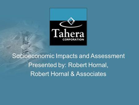 Socioeconomic Impacts and Assessment Presented by: Robert Hornal, Robert Hornal & Associates.