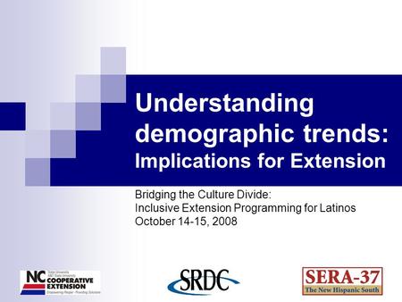Understanding demographic trends: Implications for Extension Bridging the Culture Divide: Inclusive Extension Programming for Latinos October 14-15, 2008.