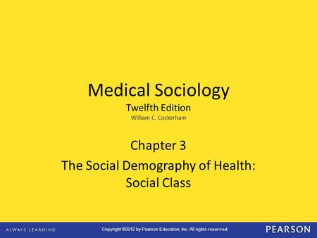 Copyright ©2012 by Pearson Education, Inc. All rights reserved. Chapter 3 The Social Demography of Health: Social Class Medical Sociology Twelfth Edition.