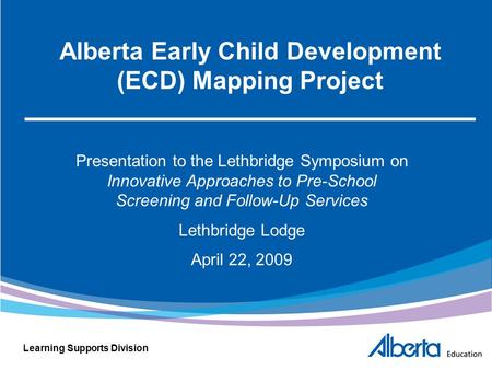 Learning Supports Division Alberta Early Child Development (ECD) Mapping Project Presentation to the Lethbridge Symposium on Innovative Approaches to Pre-School.