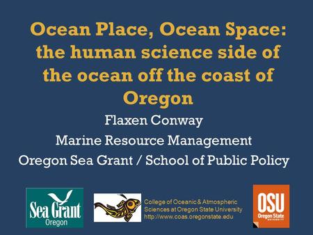 Ocean Place, Ocean Space: the human science side of the ocean off the coast of Oregon Flaxen Conway Marine Resource Management Oregon Sea Grant / School.