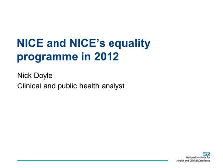 NICE and NICE’s equality programme in 2012 Nick Doyle Clinical and public health analyst.