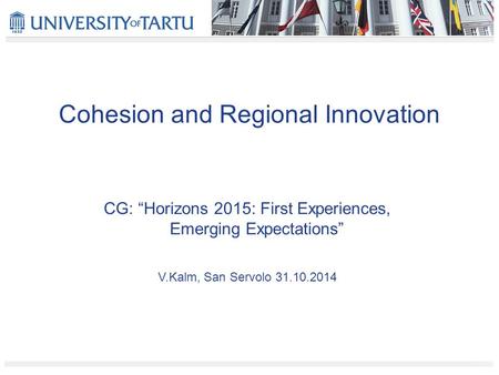 Cohesion and Regional Innovation CG: “Horizons 2015: First Experiences, Emerging Expectations” V.Kalm, San Servolo 31.10.2014.