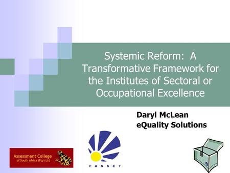 Systemic Reform: A Transformative Framework for the Institutes of Sectoral or Occupational Excellence Daryl McLean eQuality Solutions.