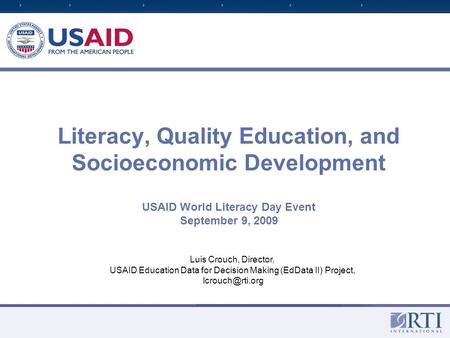 Literacy, Quality Education, and Socioeconomic Development USAID World Literacy Day Event September 9, 2009 Luis Crouch, Director, USAID Education Data.