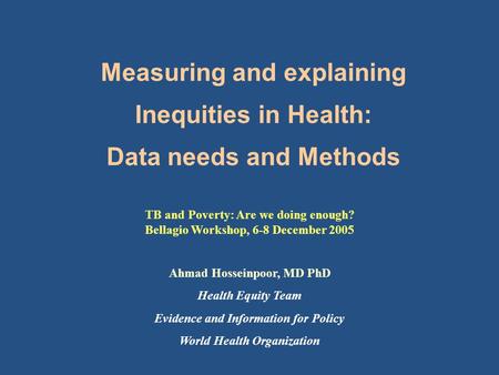 Measuring and explaining Inequities in Health: Data needs and Methods Ahmad Hosseinpoor, MD PhD Health Equity Team Evidence and Information for Policy.