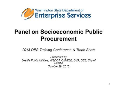 Panel on Socioeconomic Public Procurement 2013 DES Training Conference & Trade Show Presented by Seattle Public Utilities, WSDOT, OMWBE, DVA, DES, City.
