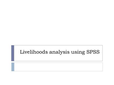 Livelihoods analysis using SPSS. Why do we analyze livelihoods?  Food security analysis aims at informing geographical and socio-economic targeting 