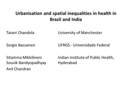 Urbanisation and spatial inequalities in health in Brazil and India Tarani ChandolaUniversity of Manchester Sergio BassanesiUFRGS - Universidade Federal.