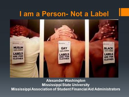 I am a Person- Not a Label Alexander Washington Mississippi State University Mississippi Association of Student Financial Aid Administrators.