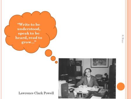 Lawrence Clark Powell “Write to be understood, speak to be heard, read to grow...” E. Napp.