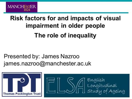 Risk factors for and impacts of visual impairment in older people The role of inequality Presented by: James Nazroo 1.