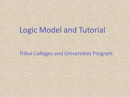 Logic Model and Tutorial Tribal Colleges and Universities Program.