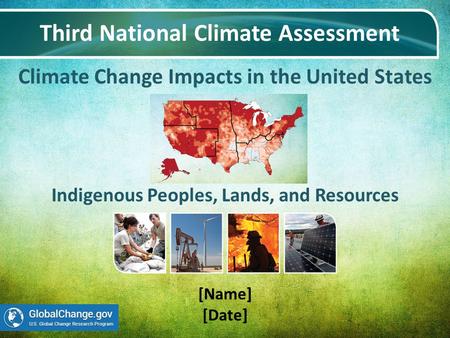 Climate Change Impacts in the United States Third National Climate Assessment [Name] [Date] Indigenous Peoples, Lands, and Resources.