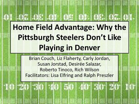 Home Field Advantage: Why the Pittsburgh Steelers Don’t Like Playing in Denver Brian Couch, Liz Flaherty, Carly Jordan, Susan Jorstad, Desirée Salazar,