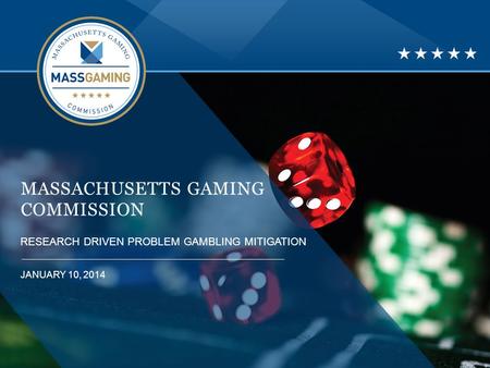 MASSACHUSETTS GAMING COMMISSION RESEARCH DRIVEN PROBLEM GAMBLING MITIGATION JANUARY 10, 2014.