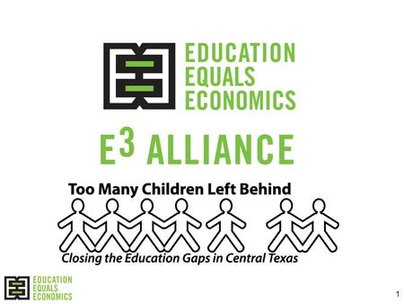 1. 2 What is the E 3 Alliance? A catalyst for change in Central Texas and in regions across the state Building a research-based regional blueprint to.