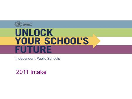 2011 Intake. Independent Public Schools Western Australian public schools should be as different as the communities they serve. The move to give schools.
