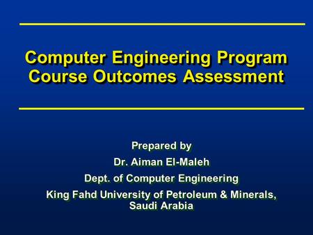 Computer Engineering Program Course Outcomes Assessment Prepared by Dr. Aiman El-Maleh Dept. of Computer Engineering King Fahd University of Petroleum.