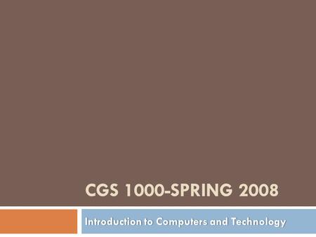 CGS 1000-SPRING 2008 Introduction to Computers and TechnologyIntroduction to Computers and Technology.