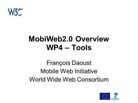 MobiWeb2.0 Overview WP4 – Tools François Daoust Mobile Web Initiative World Wide Web Consortium.