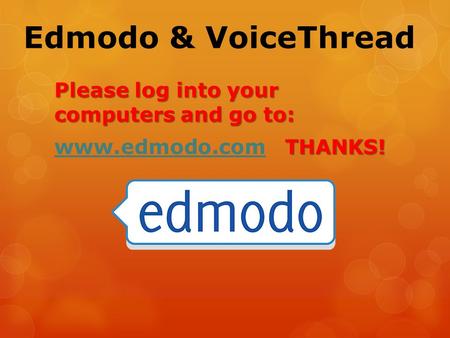 Edmodo & VoiceThread Please log into your computers and go to: THANKS! www.edmodo.com THANKS! www.edmodo.com.