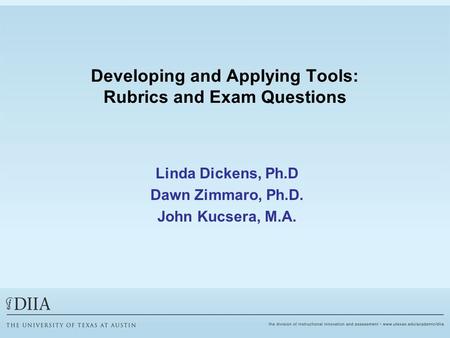 Developing and Applying Tools: Rubrics and Exam Questions Linda Dickens, Ph.D Dawn Zimmaro, Ph.D. John Kucsera, M.A.
