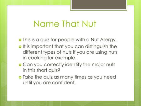  This is a quiz for people with a Nut Allergy.  It is important that you can distinguish the different types of nuts if you are using nuts in cooking.