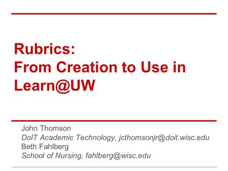 Rubrics: From Creation to Use in John Thomson DoIT Academic Technology, Beth Fahlberg School of Nursing,