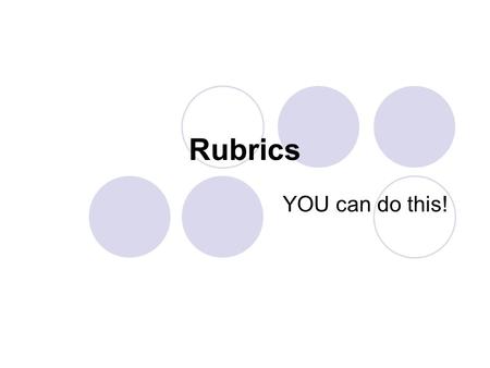 Rubrics YOU can do this!. Rubric Achievement relative to a level of mastery (criteria) is compared  Need to know the criteria ahead of time  Need to.