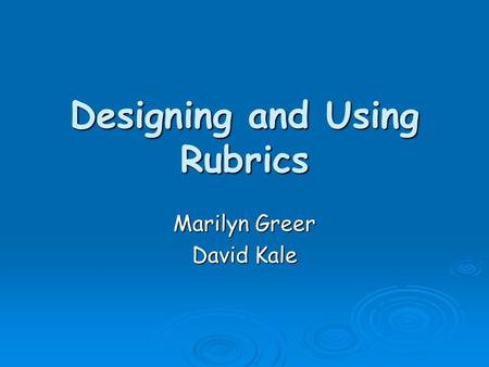 Designing and Using Rubrics Marilyn Greer David Kale.