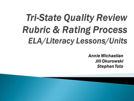 Annie Michaelian Jill Okurowski Stephen Toto. Tri-State Quality Review Rubric.