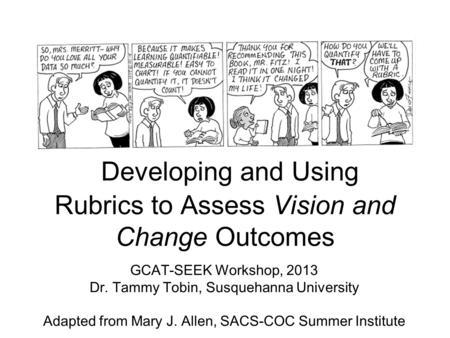 GCAT-SEEK Workshop, 2013 Dr. Tammy Tobin, Susquehanna University Adapted from Mary J. Allen, SACS-COC Summer Institute Developing and Using Rubrics to.