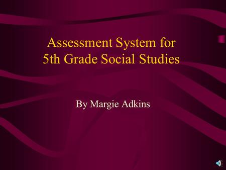 Assessment System for 5th Grade Social Studies By Margie Adkins.